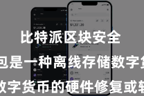 比特派区块安全  冷钱包是一种离线存储数字货币的硬件修复或软件圭表