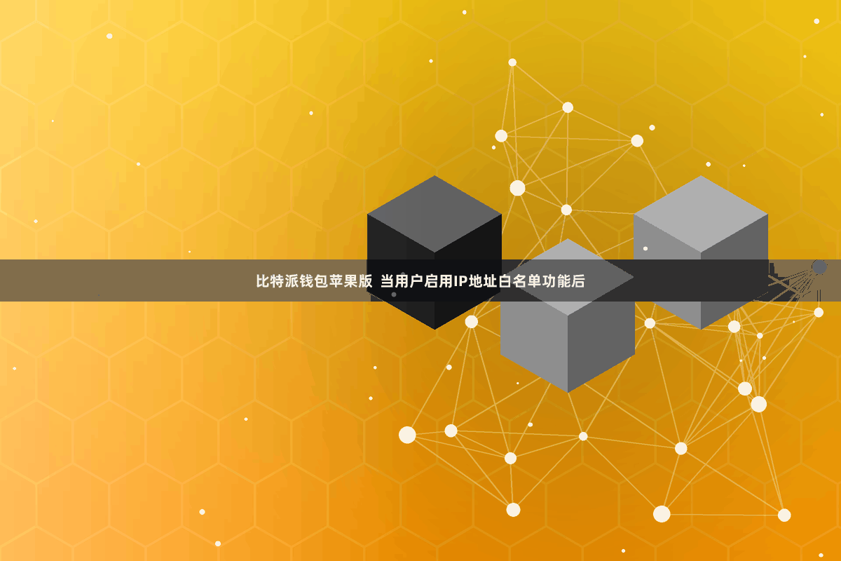 比特派钱包苹果版  当用户启用IP地址白名单功能后